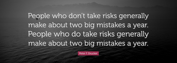 People who don't take risks generally make about two big mistakes a year. People who do take risks generally make about two big mistakes a year. -- Peter F Drucker